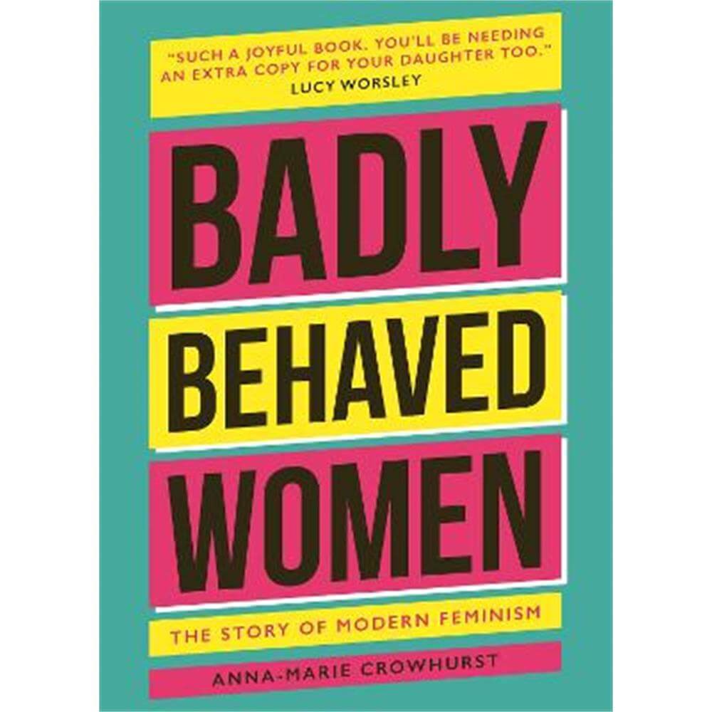 Badly Behaved Women: The History of Modern Feminism (Hardback) - Anna-Marie Crowhurst